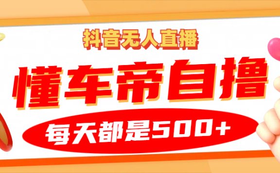 抖音无人直播“懂车帝”自撸玩法,每天2小时收益500+