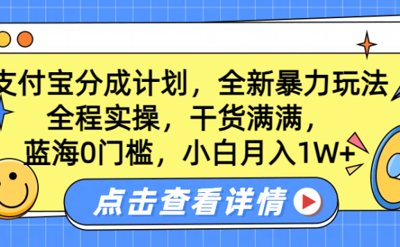 蓝海0门槛,支付宝分成计划,全新暴力玩法,全程实操,干货满满,小白月入1W+