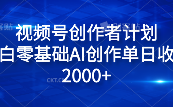 视频号创作者计划,小白零基础AI创作单日收入2000+