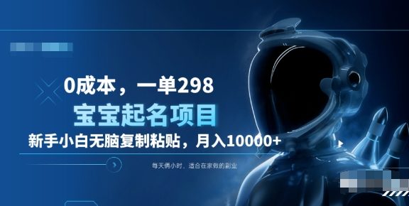 0成本，小白无脑复制粘贴，一单298  靠给宝宝起名月入10000+  附送软件