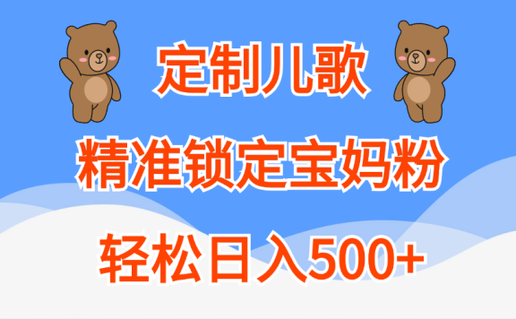 定制儿歌精准锁定宝妈粉,轻松日入500+