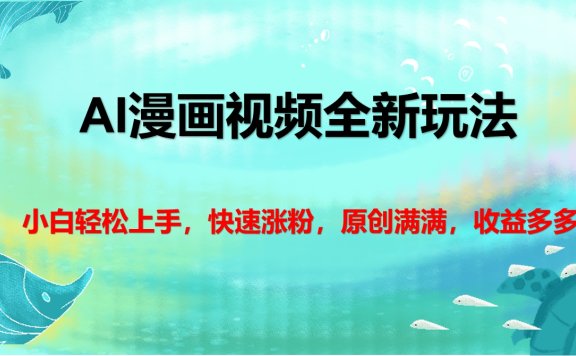 AI漫画视频全新玩法,小白轻松上手,快速涨粉,原创满满,收益多多