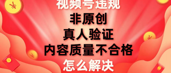 最新视频号【非原创，内容质量不合格，真人验证】违规怎么解决