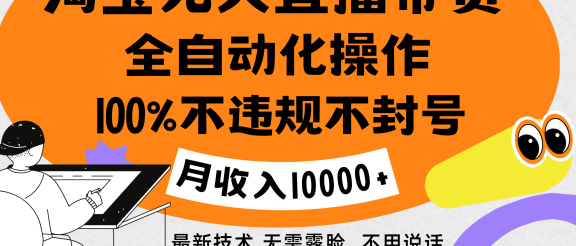淘宝无人直播带货最新技术，100%不违规不封号，全自动化操作，轻松实现睡后收益，日入1000＋