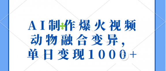 AI制作爆火视频，动物融合变异，单日变现1000+