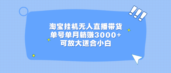 淘宝挂机无人直播带货，单号单月躺赚3000+，可放大适合小白
