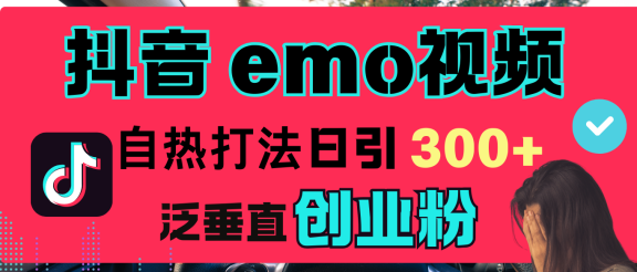 抖音“EMO视频”自热流打法，日引300+泛垂直创业粉