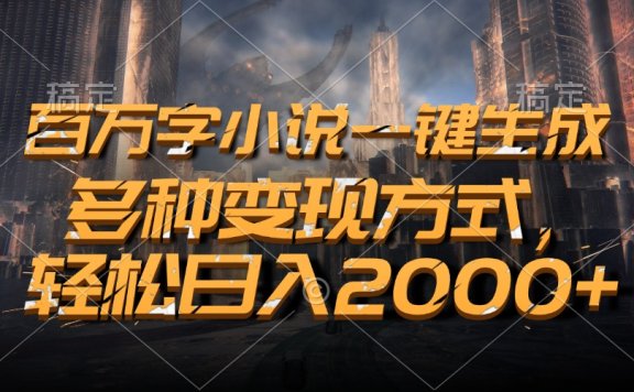 百万字小说一键生成,轻松日入2000+,多种变现方式