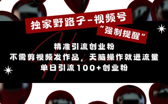 独家野路子利用视频号“强制提醒”,精准引流创业粉 不需剪视频发作品,无脑操作就进流量,单日引流100+创业粉