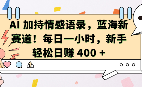 AI加持情感语录,蓝海新赛道!每日一小时,新手轻松日赚 400 +