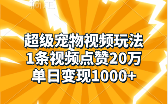 超级宠物视频玩法,1条视频点赞20万,单日变现1000+