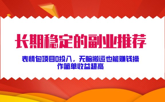 长期稳定的副业推荐!表情包项目0投入,无脑搬运也能赚钱,操作简单收益超高