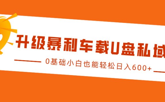 升级暴利车载U盘私域玩法,0基础小白也能轻松日入600+