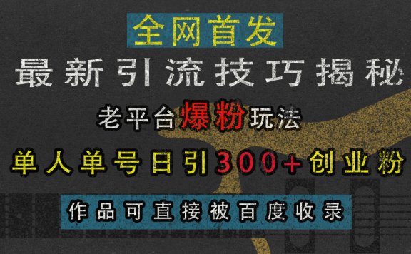 最新引流技巧揭秘,老平台爆粉玩法,单人单号日引300+创业粉,作品可直接被百度收录
