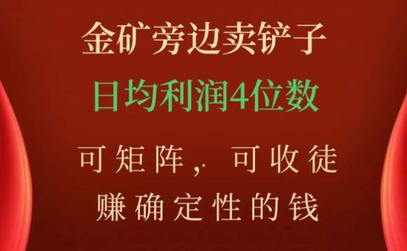 金矿旁边卖铲子,赚确定性的钱,可矩阵,可收徒,日均利润4位数不是梦