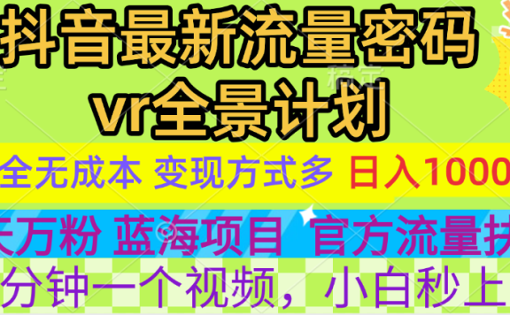 官方流量扶持单号日入1千+,十天万粉,最新流量密码vr全景计划,多种变现方式,操作简单三分钟一个视频,提供全套工具和素材,以及项目合集,任何行业和项目都可以转变思维进行制作,可长期做的项目!