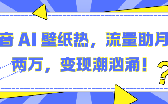 抖音 AI 壁纸热,流量助月入两万,变现潮汹涌!