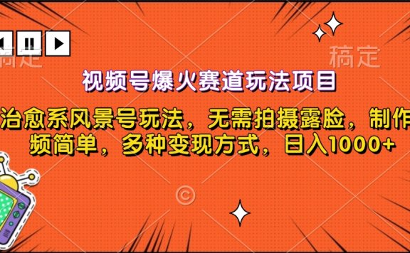 视频号爆火赛道玩法项目,治愈系风景号玩法,无需拍摄露脸,制作视频简单,多种变现方式,日入1000+