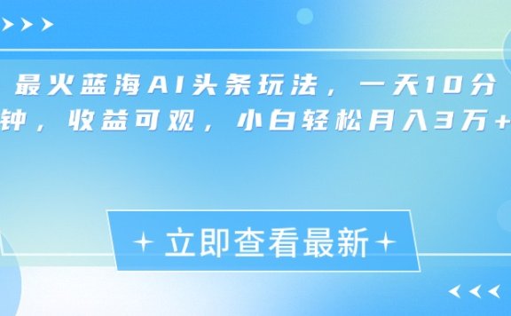 最新蓝海AI头条玩法,一天10分钟,收益可观,小白轻松月入3万+