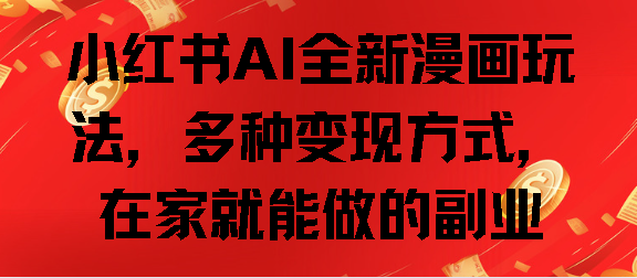 小红书AI全新漫画玩法，多种变现方式，在家就能做的副业