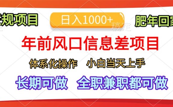 年前风口信息差项目,日入1000+,体系化操作,小白当天上手,肥年回家