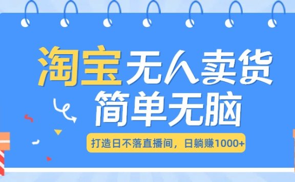 最新淘宝无人卖货7.0，简单无脑，小白易操作，日躺赚1000+