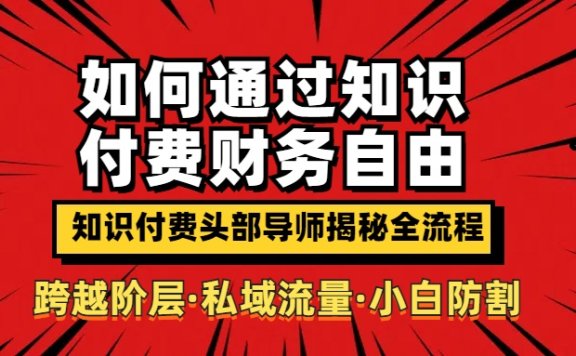 如何通过知识付费实现财务自由年入百万,跨越阶层【私域流量小白防割实战课程】