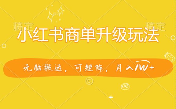小红书商单升级玩法,无脑搬运,可矩阵,月入1W+