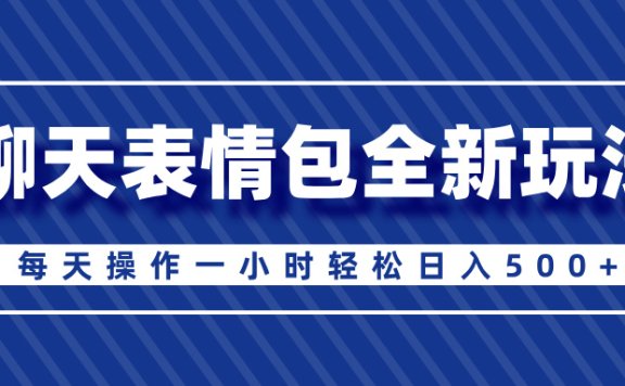 聊天表情包全新玩法,无脑搬运100%原创,每天操作一小时轻松日入500+