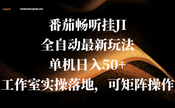 番茄畅听挂JI全自动最新玩法，单机日入50+，工作室实操落地，可矩阵操作