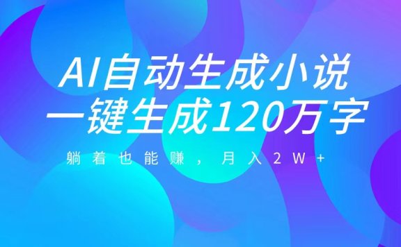 AI自动写小说,一键生成120万字,躺着也能赚,月入2W+