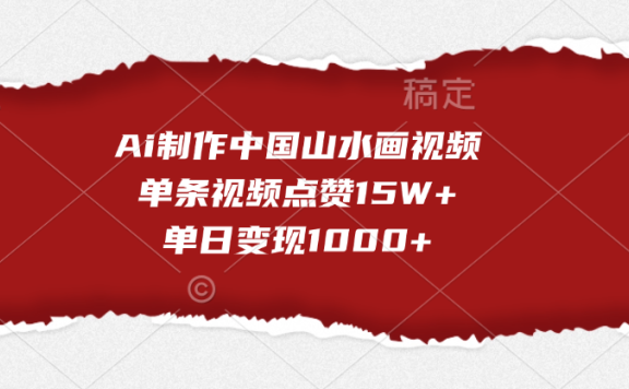 Ai制作中国山水画视频,单条视频点赞15W+,单日变现1000+