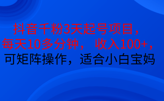 抖音千粉3天起号项目, 每天10多分钟, 收入100+,可矩阵操作,适合小白宝妈