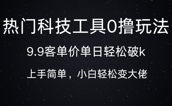 热门科技工具0撸玩法,9.9客单价单日轻松破k,小白轻松变大佬