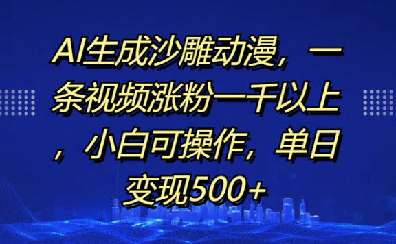 AI生成沙雕动漫,一条视频涨粉一千以上,单日变现500+,小白可操作