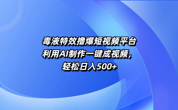 毒液特效撸爆短视频平台,利用AI制作一键成视频,轻松日入500+