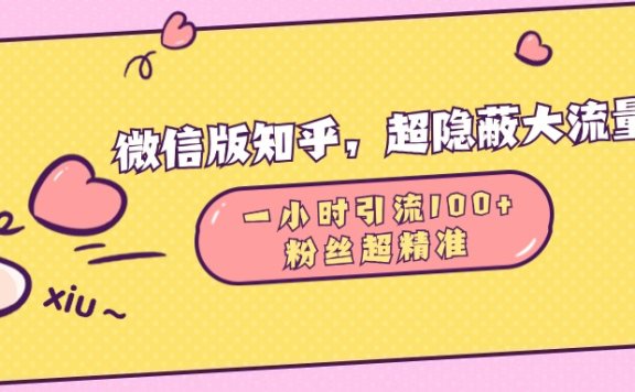 微信版知乎，超隐蔽流量入口，一小时引流100人，粉丝质量超高