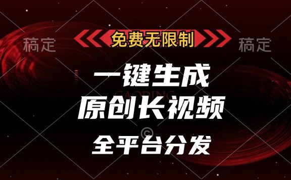 免费无限制,可发全平台,一键生成原创长视频,单账号日入2000+,