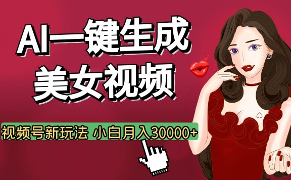 视频号AI玩法大揭秘，一键生成美女视频，普通人也能月入3W+