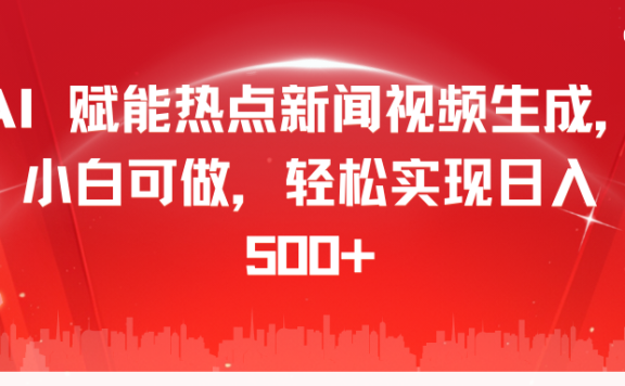 AI 赋能热点新闻视频生成,小白可做,轻松实现日入 500+