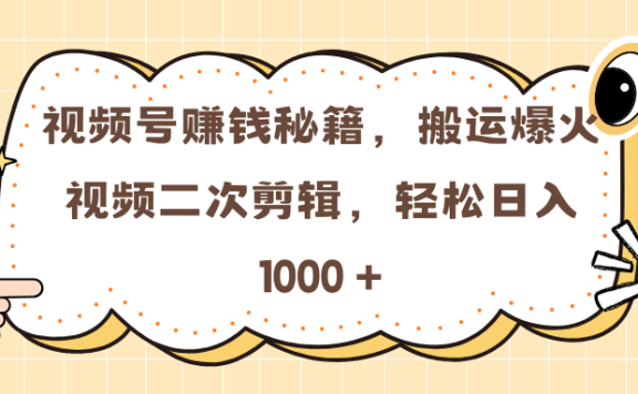 视频号赚钱秘籍，搬运爆火视频二次剪辑，轻松日入 1000 +