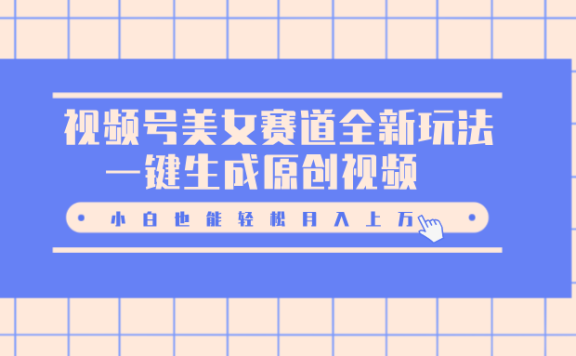 视频号美女赛道全新玩法,一键生成原创视频,小白也能轻松月入上万