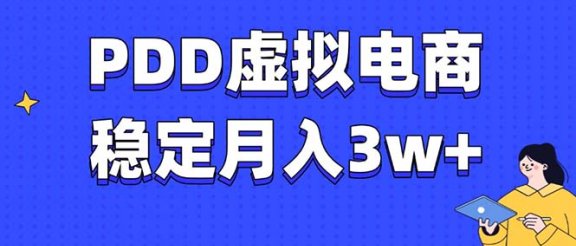 PDD虚拟电商教程，稳定月入3w+，最适合普通人的电商项目
