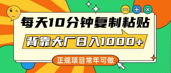 每天10分钟,复制粘贴,背靠大厂日入1000+,正规项目,常年可做