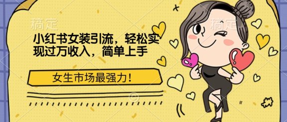 小红书女装引流，女生市场最强力！轻松实现过万收入，简单上手