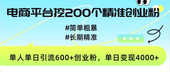 电商平台挖200个精准创业粉，简单粗暴长期精准，单人单日引流600+创业粉，日变现4000+
