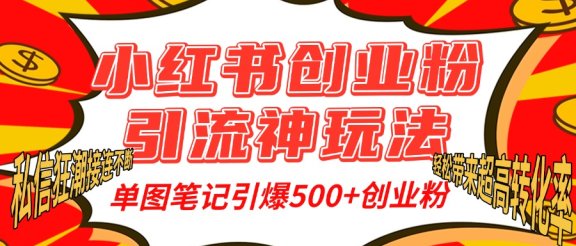 小红书创业粉引流神玩法，单图笔记引爆500+精准创业粉丝，私信狂潮接连不断，单条笔记轻松带来超高转化率！