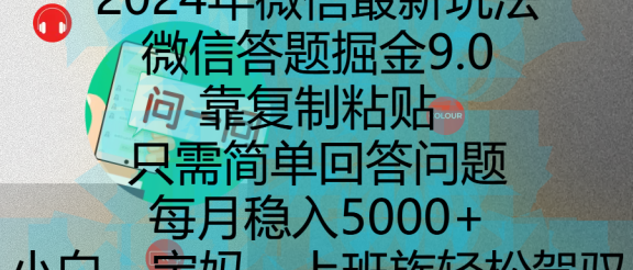 2024年微信最新玩法，微信答题掘金9.0玩法出炉，靠复制粘贴，只需简单回答问题，每月稳入5000+，刚进军自媒体小白、宝妈、上班族都可以轻松驾驭