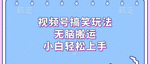 视频号搞笑玩法，无脑搬运，小白轻松上手
