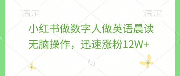 小红书做数字人做英语晨读，无脑操作，迅速涨粉12W+